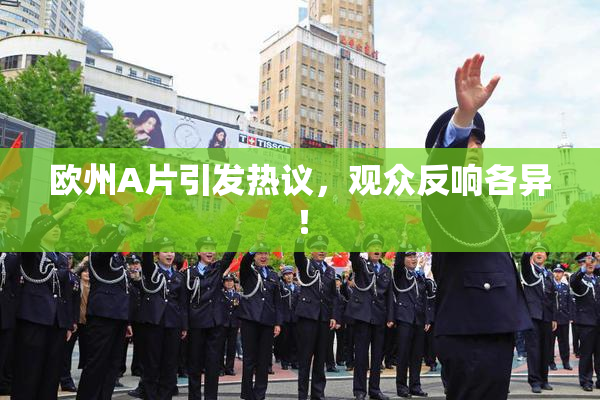 欧州A片引发热议，观众反响各异！