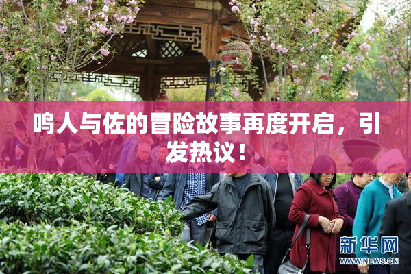 鸣人与佐的冒险故事再度开启，引发热议！