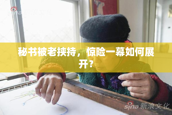 秘书被老挟持，惊险一幕如何展开？