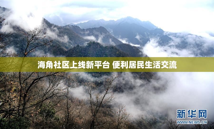 海角社区上线新平台 便利居民生活交流