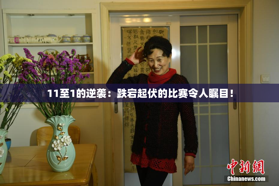 11至1的逆袭：跌宕起伏的比赛令人瞩目！
