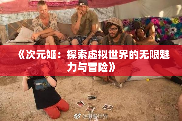 《次元姬：探索虚拟世界的无限魅力与冒险》