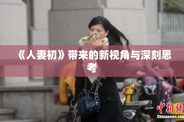《人妻初》带来的新视角与深刻思考