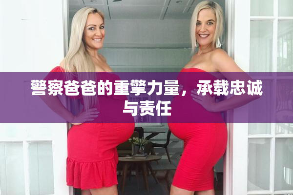 警察爸爸的重擎力量，承载忠诚与责任
