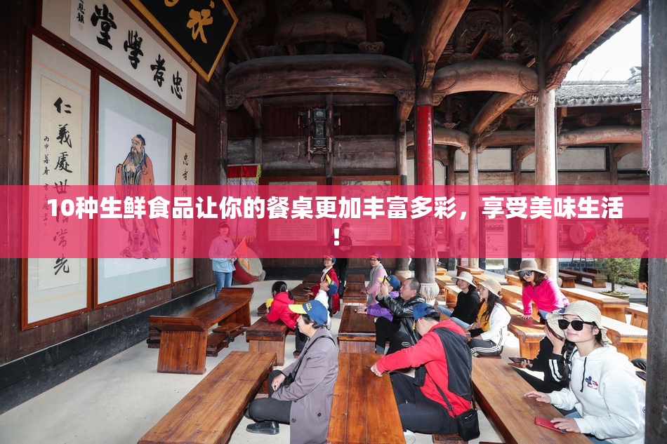 10种生鲜食品让你的餐桌更加丰富多彩，享受美味生活！