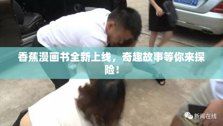 香蕉漫画书全新上线，奇趣故事等你来探险！