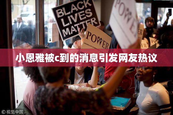 小恩雅被c到的消息引发网友热议
