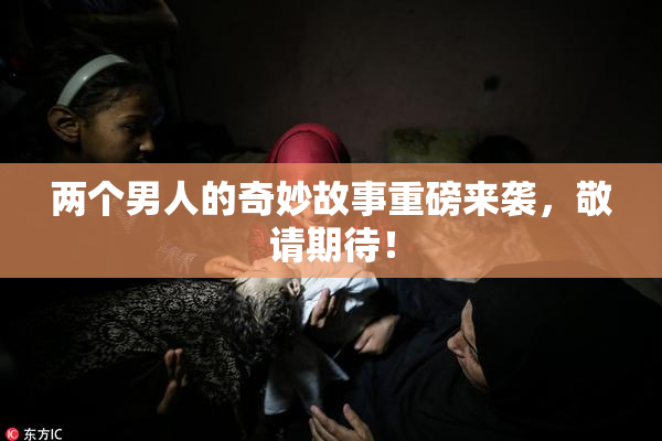 两个男人的奇妙故事重磅来袭，敬请期待！