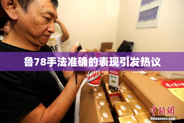 鲁78手法准确的表现引发热议