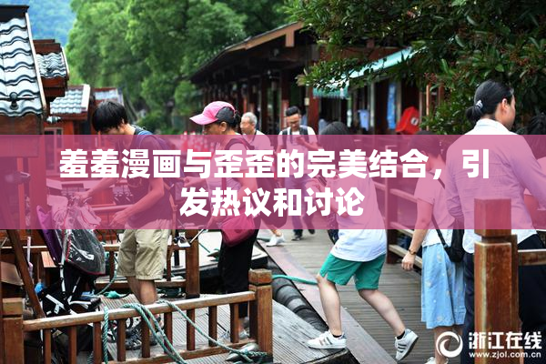 羞羞漫画与歪歪的完美结合，引发热议和讨论