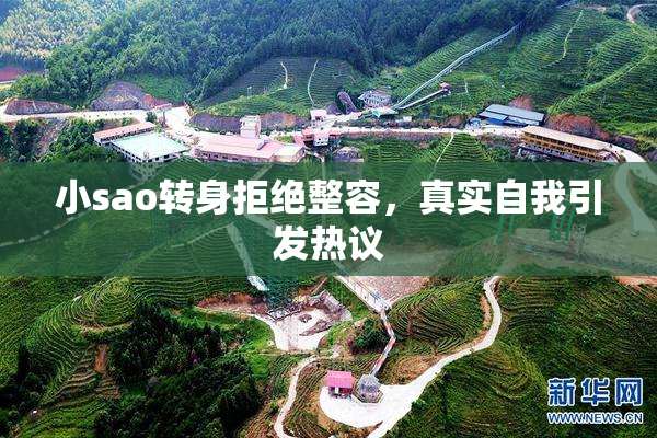 小sao转身拒绝整容，真实自我引发热议