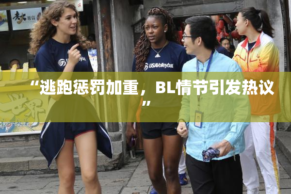 “逃跑惩罚加重，BL情节引发热议”