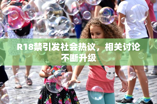 R18禁引发社会热议，相关讨论不断升级