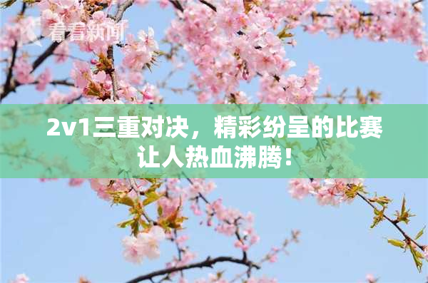2v1三重对决，精彩纷呈的比赛让人热血沸腾！