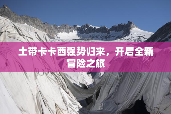 土带卡卡西强势归来，开启全新冒险之旅