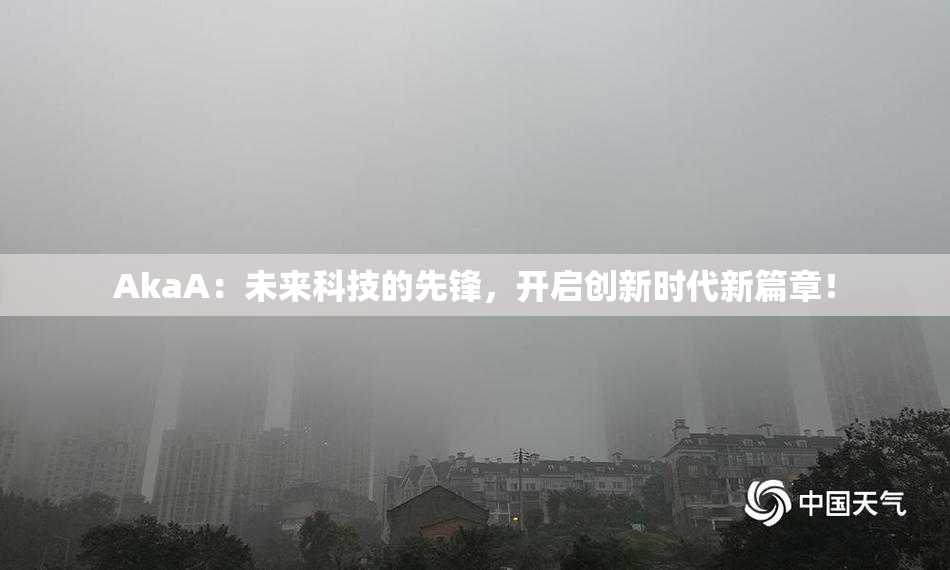 AkaA：未来科技的先锋，开启创新时代新篇章！