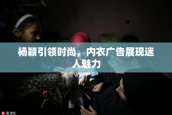 杨颖引领时尚，内衣广告展现迷人魅力