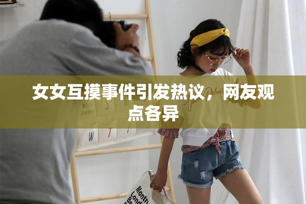 女女互摸事件引发热议，网友观点各异
