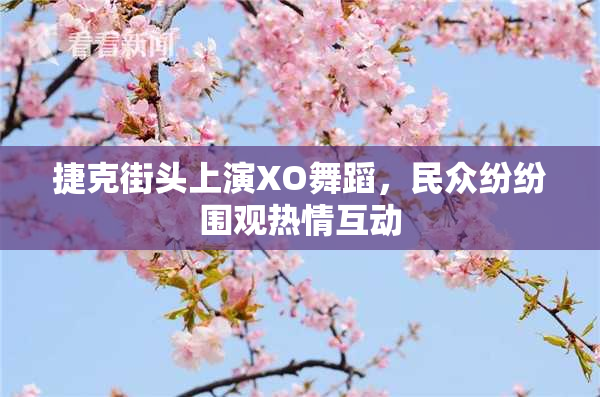 捷克街头上演XO舞蹈，民众纷纷围观热情互动