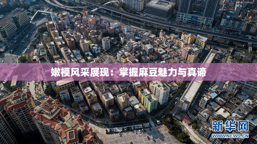 嫩模风采展现：掌握麻豆魅力与真谛