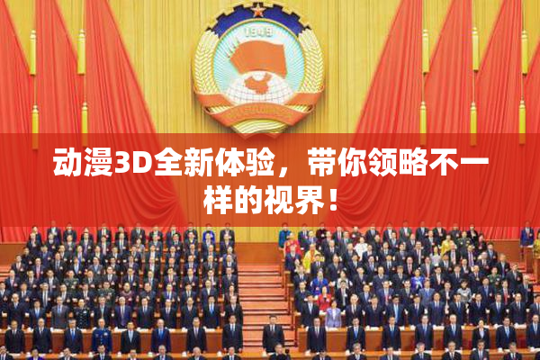 动漫3D全新体验，带你领略不一样的视界！