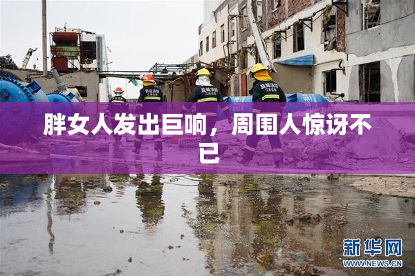 胖女人发出巨响，周围人惊讶不已