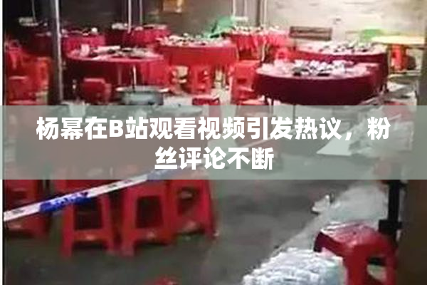 杨幂在B站观看视频引发热议，粉丝评论不断