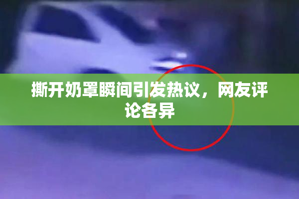 撕开奶罩瞬间引发热议，网友评论各异