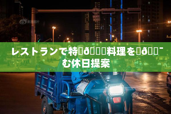 レストランで特別🍑料理を楽🔯む休日提案