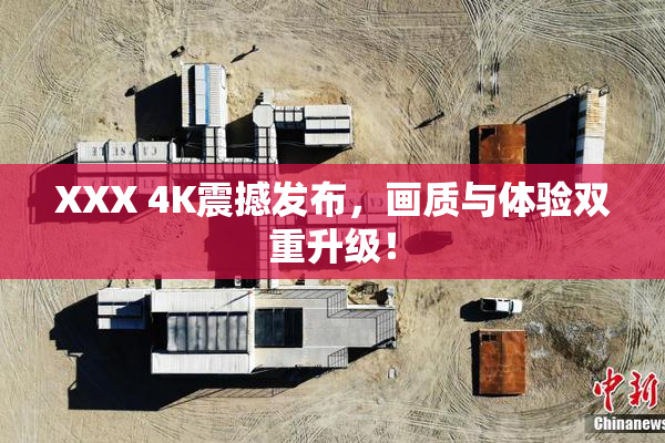 XXX 4K震撼发布，画质与体验双重升级！