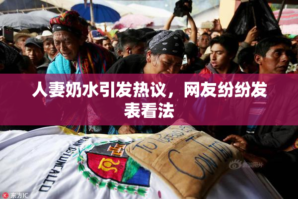 人妻奶水引发热议，网友纷纷发表看法