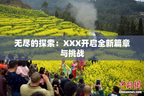 无尽的探索：XXX开启全新篇章与挑战