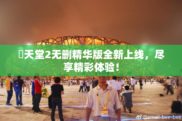 妺天堂2无删精华版全新上线，尽享精彩体验！