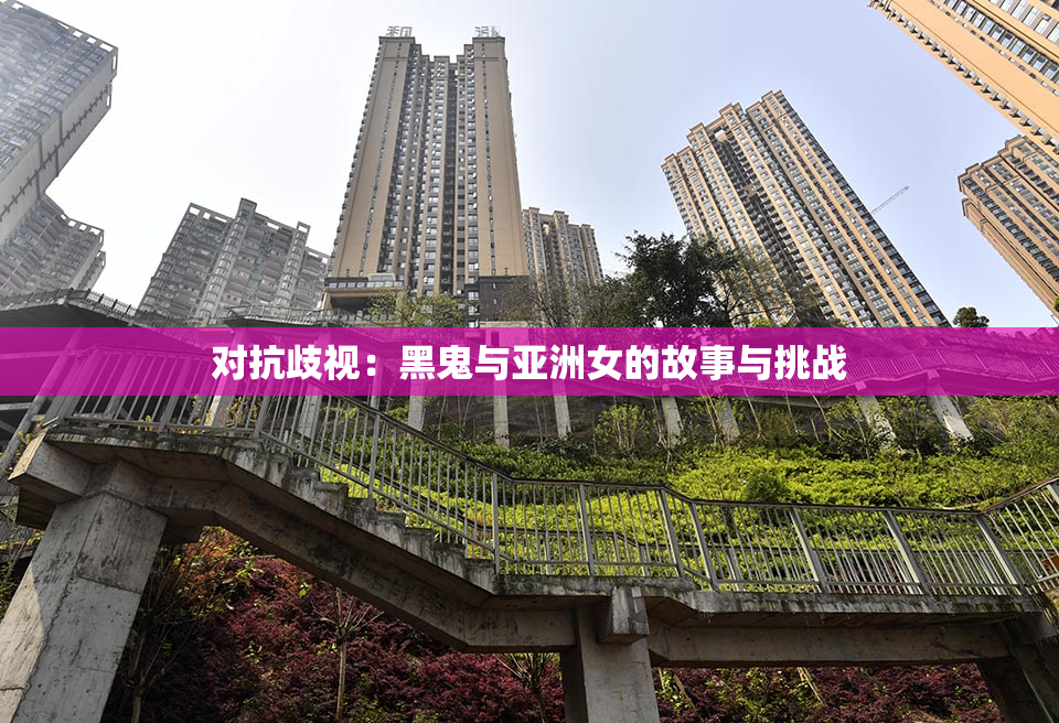 对抗歧视：黑鬼与亚洲女的故事与挑战