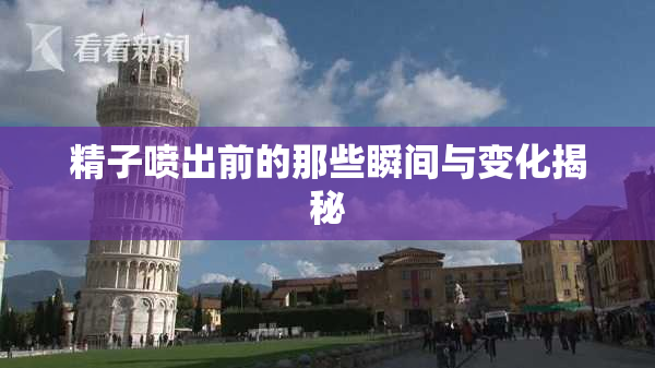 精子喷出前的那些瞬间与变化揭秘