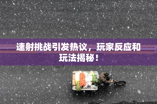 速射挑战引发热议，玩家反应和玩法揭秘！