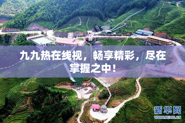 九九热在线视，畅享精彩，尽在掌握之中！