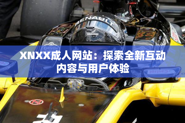 XNXX成人网站：探索全新互动内容与用户体验