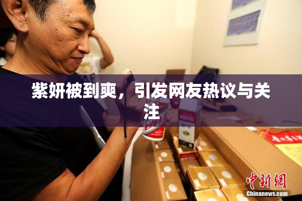 紫妍被到爽，引发网友热议与关注