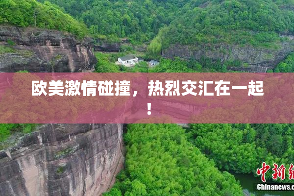 欧美激情碰撞，热烈交汇在一起！