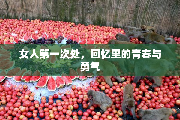 女人第一次处，回忆里的青春与勇气