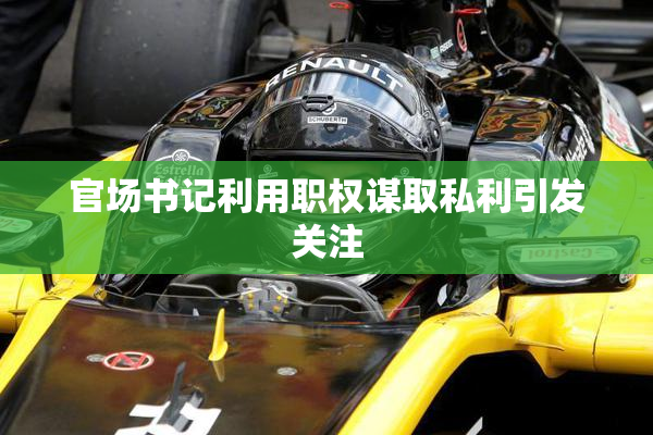 官场书记利用职权谋取私利引发关注