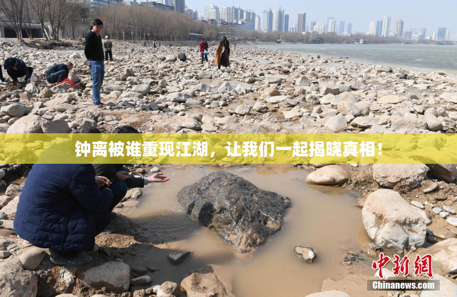 钟离被谁重现江湖，让我们一起揭晓真相！