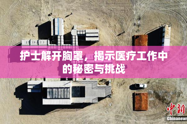 护士解开胸罩，揭示医疗工作中的秘密与挑战