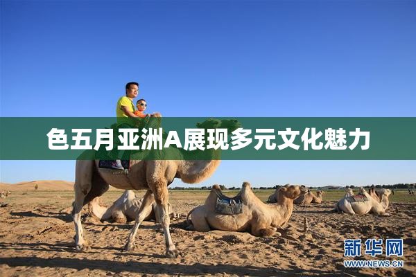 色五月亚洲A展现多元文化魅力