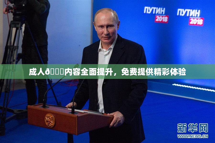 成人🔞内容全面提升，免费提供精彩体验