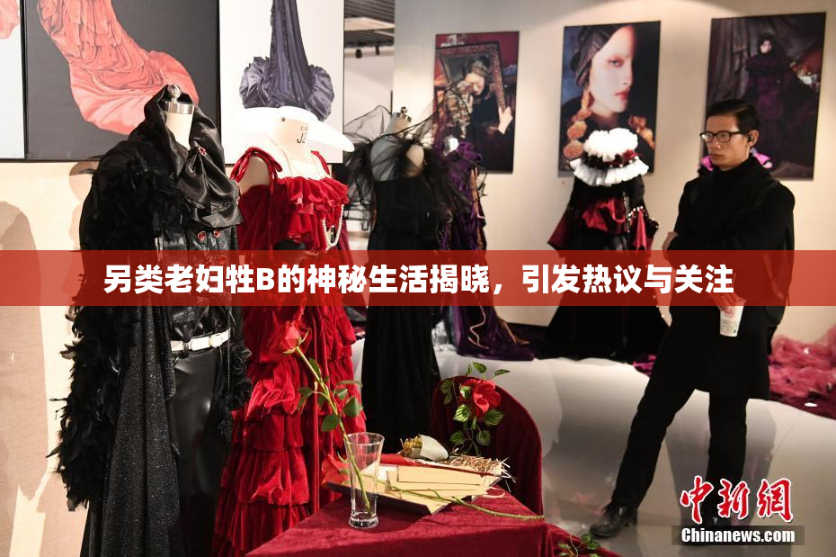 另类老妇牲B的神秘生活揭晓，引发热议与关注