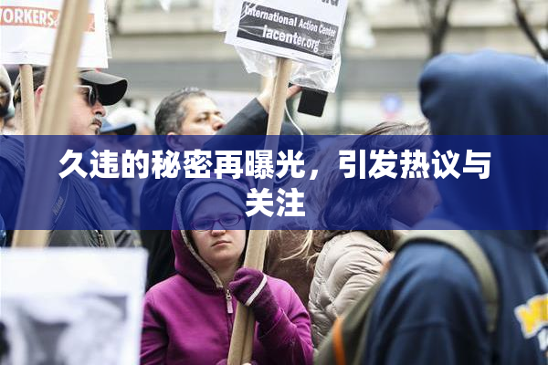 久违的秘密再曝光，引发热议与关注