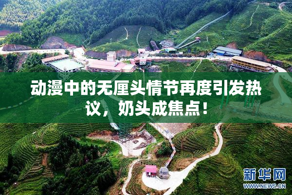 动漫中的无厘头情节再度引发热议，奶头成焦点！