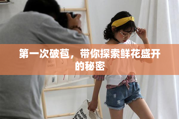 第一次破苞，带你探索鲜花盛开的秘密